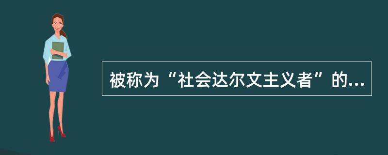 被称为“社会达尔文主义者”的社会学学者是：（）