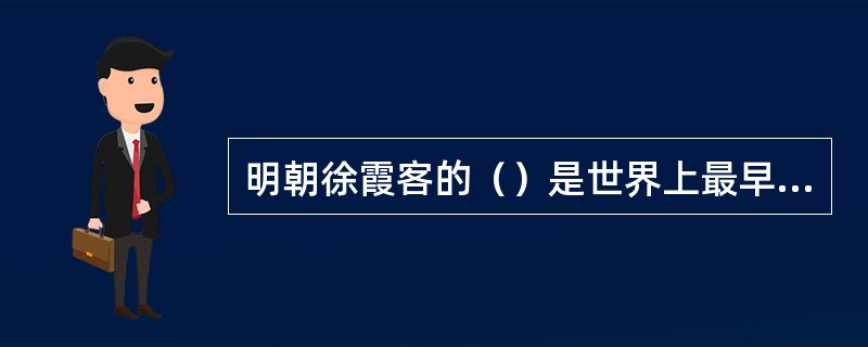 明朝徐霞客的（）是世界上最早论及石灰岩岩溶地形的著作。