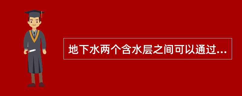 地下水两个含水层之间可以通过（）补给。