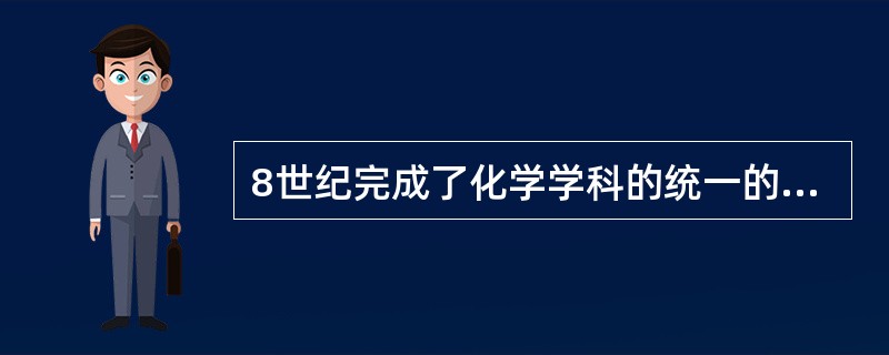 8世纪完成了化学学科的统一的是斯塔尔的（）。