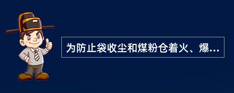 为防止袋收尘和煤粉仓着火、爆炸，设有（）；