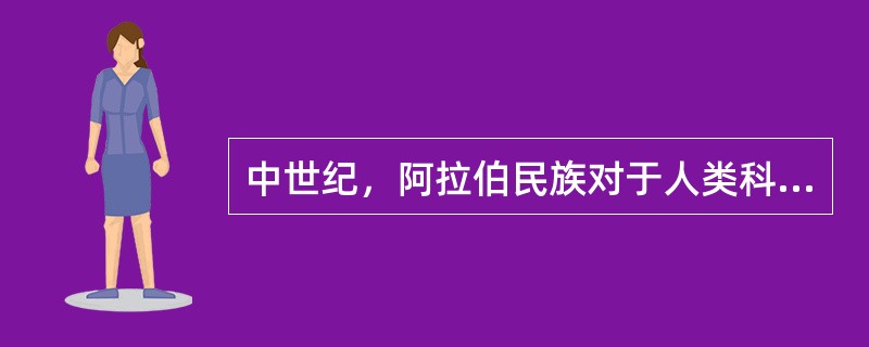 中世纪，阿拉伯民族对于人类科学史的作用，可以概括为两句话：“（）”。