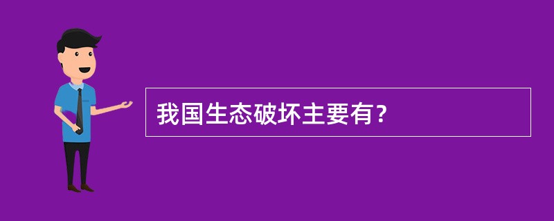 我国生态破坏主要有？