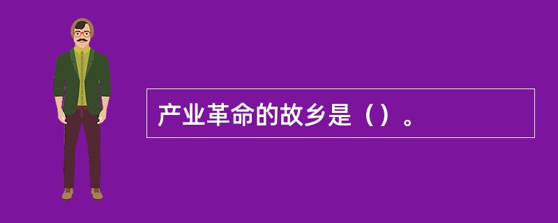 产业革命的故乡是（）。