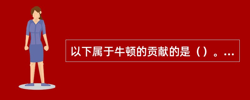 以下属于牛顿的贡献的是（）。①运动三定律②万有引力定律③著有《自然哲学的数学原理