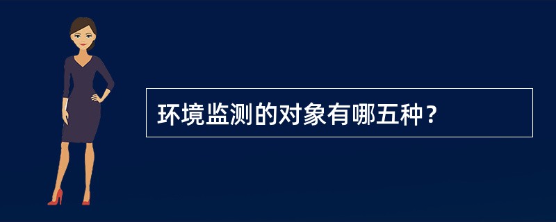 环境监测的对象有哪五种？