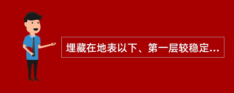 埋藏在地表以下、第一层较稳定的隔水层以上、具有自由水面的重力水，称为（）。