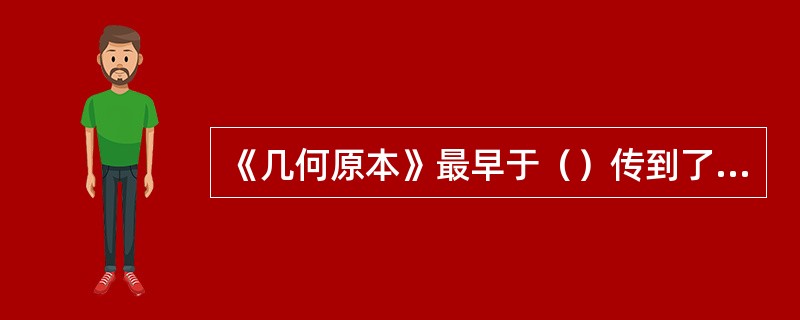 《几何原本》最早于（）传到了中国。