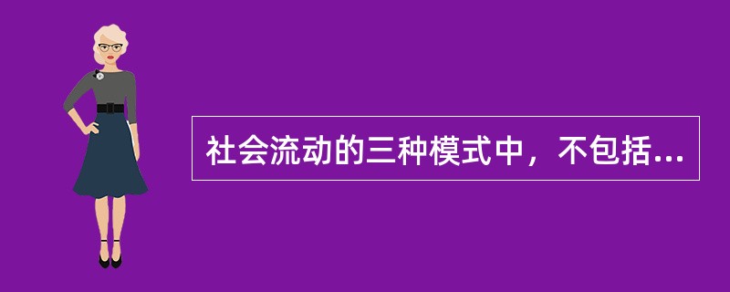 社会流动的三种模式中，不包括下列哪一种？（）。