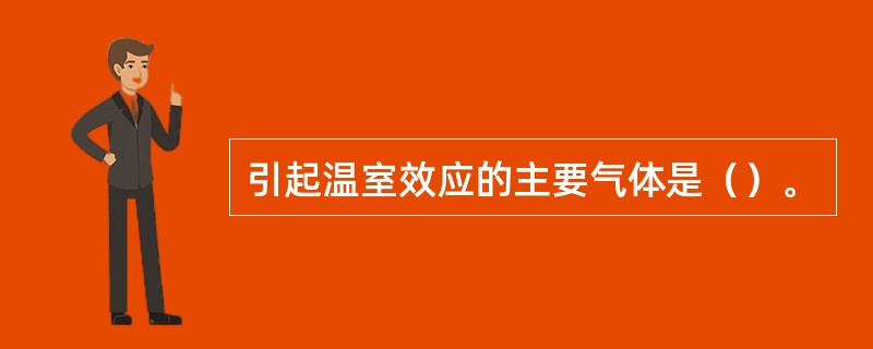 引起温室效应的主要气体是（）。