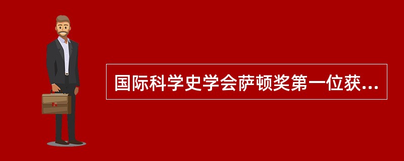 国际科学史学会萨顿奖第一位获得者是（）