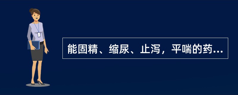 能固精、缩尿、止泻，平喘的药物是（）。