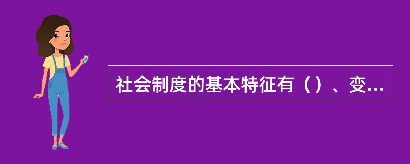 社会制度的基本特征有（）、变异性、（）和阶级性。