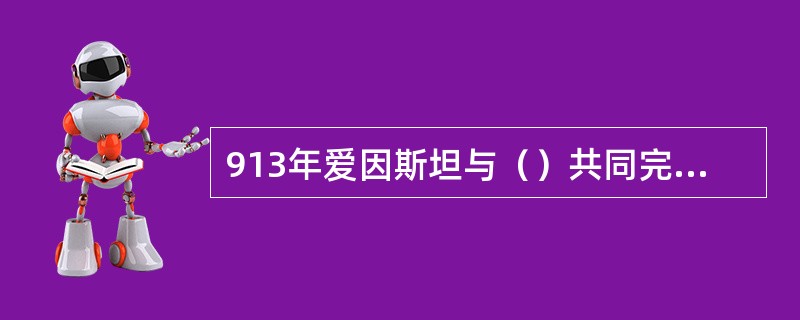 913年爱因斯坦与()共同完成了《广义相对论与引力理论纲要》,至此,广义相对论的 913年爱因斯坦与()共同完成了《广义相对论与引力理论纲要》,至此,广义相对论的