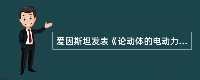 爱因斯坦发表《论动体的电动力学》提出狭义相对论是在（）。