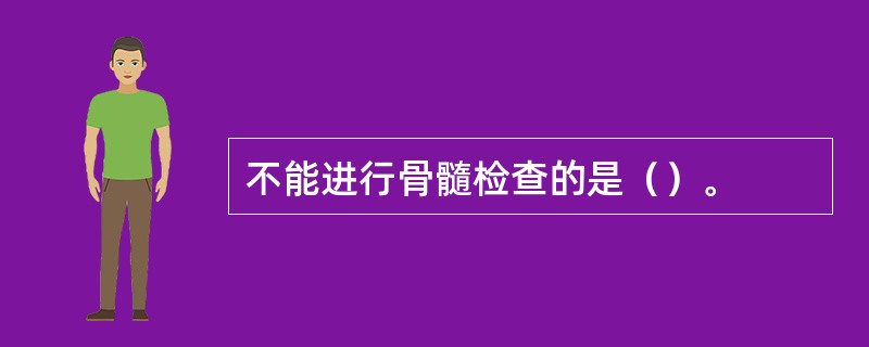 不能进行骨髓检查的是（）。