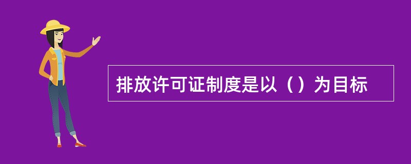 排放许可证制度是以（）为目标