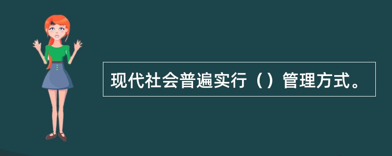 现代社会普遍实行（）管理方式。