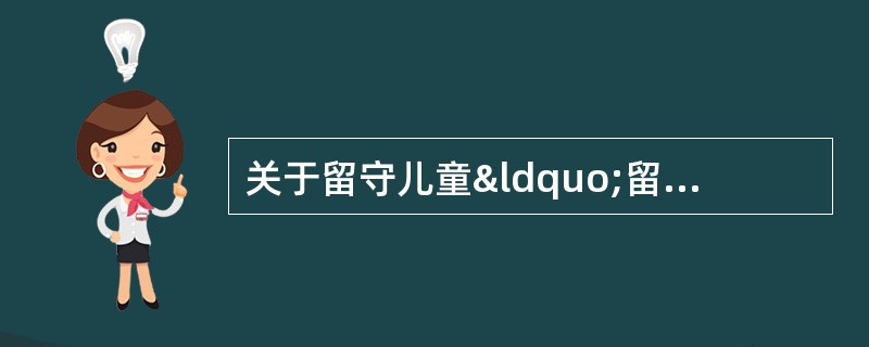 关于留守儿童“留守儿童”这是一个新生的名词。每年春节过后