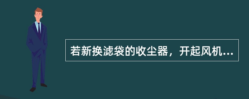 若新换滤袋的收尘器，开起风机后挡板开度不要开大，要低于正常值，振打系统要推迟2个