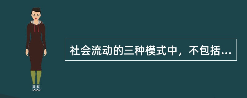 社会流动的三种模式中，不包括下列哪一种？（）