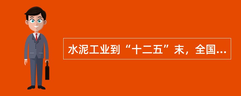 水泥工业到“十二五”末，全国水泥生产平均可比熟料综合能耗小于（）