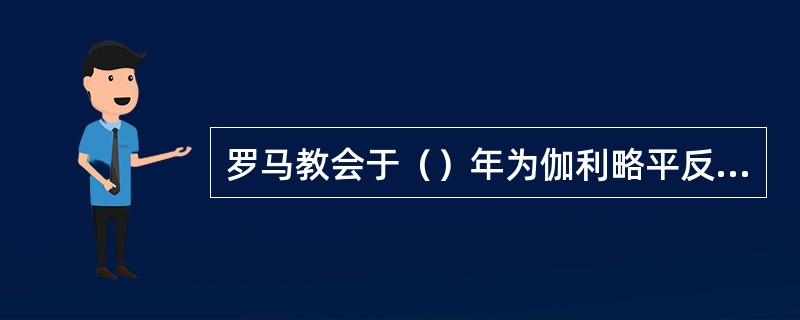 罗马教会于（）年为伽利略平反，承认其理论的真实性。