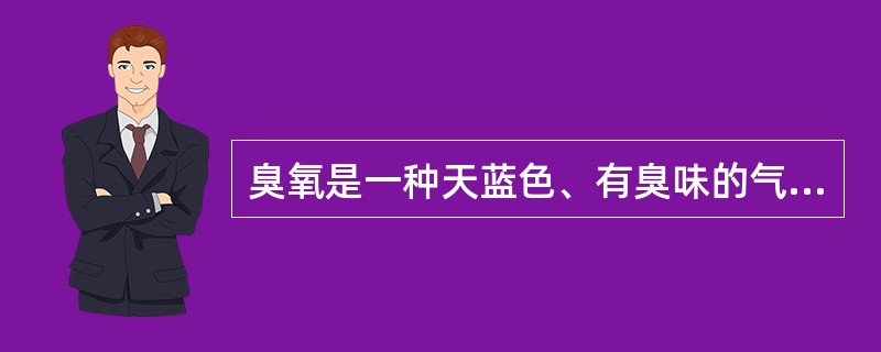 臭氧是一种天蓝色、有臭味的气体，在大气圈平流层中的臭氧层可以吸收和滤掉太阳光中大