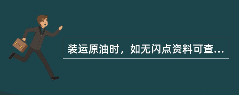 装运原油时，如无闪点资料可查，则按一级易燃液体处理.