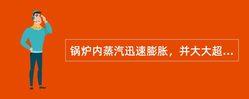 锅炉内蒸汽迅速膨胀，并大大超过锅炉所承受的压力而爆炸，这一现象就叫物理爆炸。