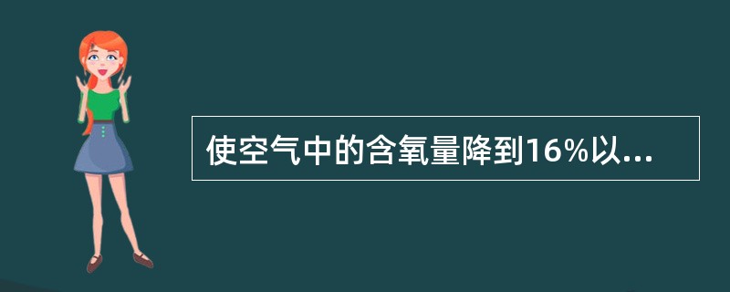 使空气中的含氧量降到16%以下，人就会缺氧晕倒，直至死亡。