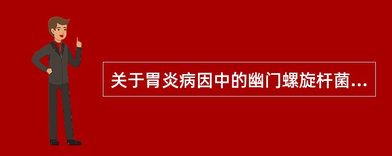 关于胃炎病因中的幽门螺旋杆菌（Hp）感染正确的是（）。