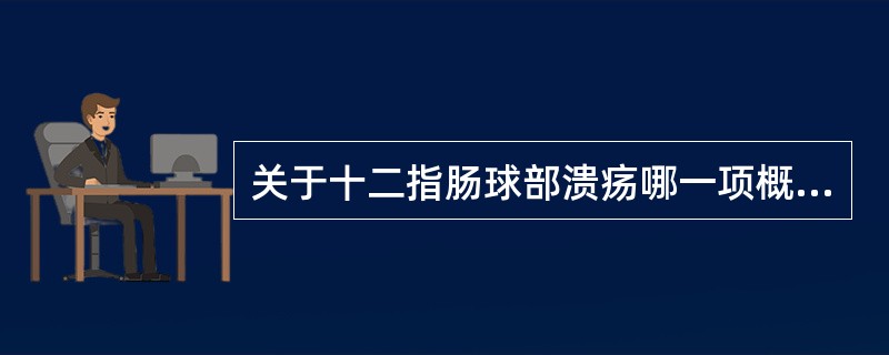 关于十二指肠球部溃疡哪一项概念不正确（）。