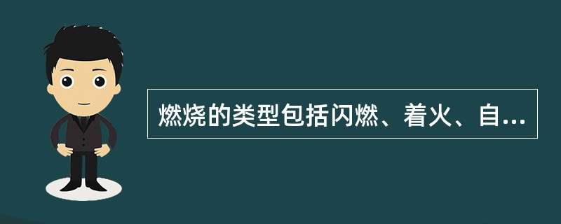 燃烧的类型包括闪燃、着火、自燃和爆炸。