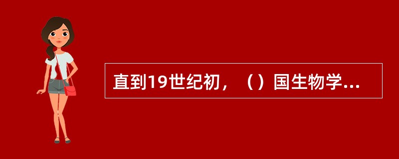 直到19世纪初，（）国生物学家（）发表了《动物哲学》一书，提出了（）的观点。