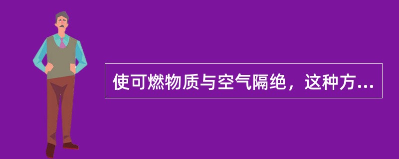使可燃物质与空气隔绝，这种方法称隔离法.
