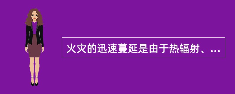 火灾的迅速蔓延是由于热辐射、热传导、热对流造成的。