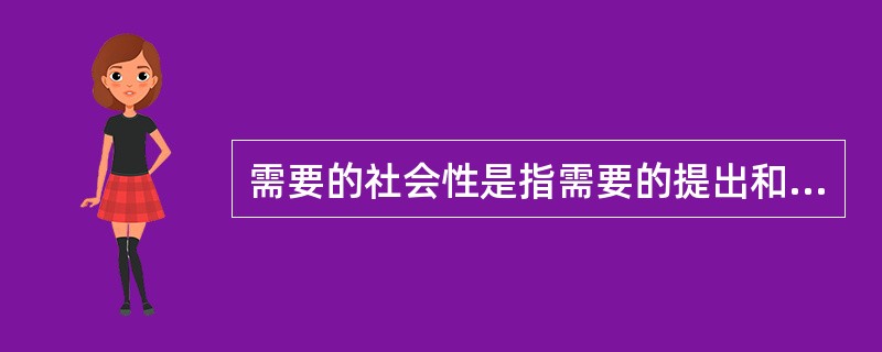 需要的社会性是指需要的提出和满足都是（）。