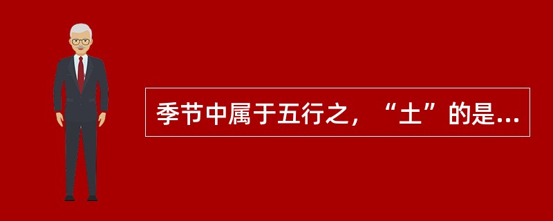 季节中属于五行之，“土”的是（）。