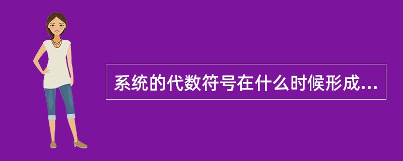 系统的代数符号在什么时候形成（）