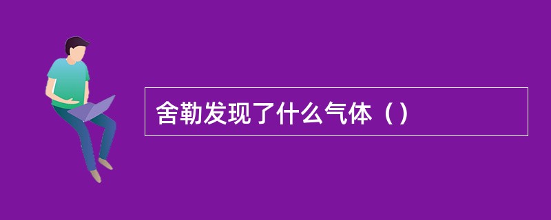 舍勒发现了什么气体（）