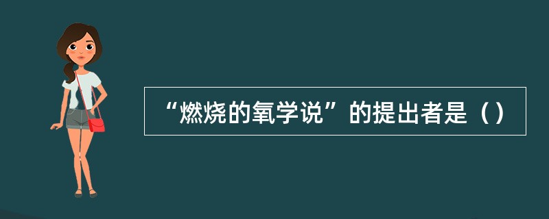 “燃烧的氧学说”的提出者是（）