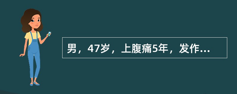 男，47岁，上腹痛5年，发作与进食有关，检查上腹轻压痛，钡餐显示胃黏膜充血、水肿