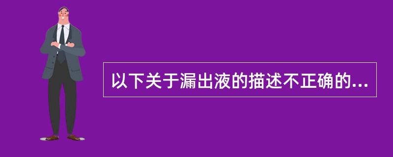 以下关于漏出液的描述不正确的是（）。