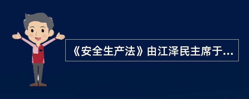 《安全生产法》由江泽民主席于2002年签署第七十号令予以公布，自2002年（）起