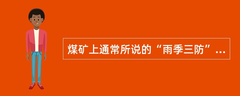 煤矿上通常所说的“雨季三防”指什么？