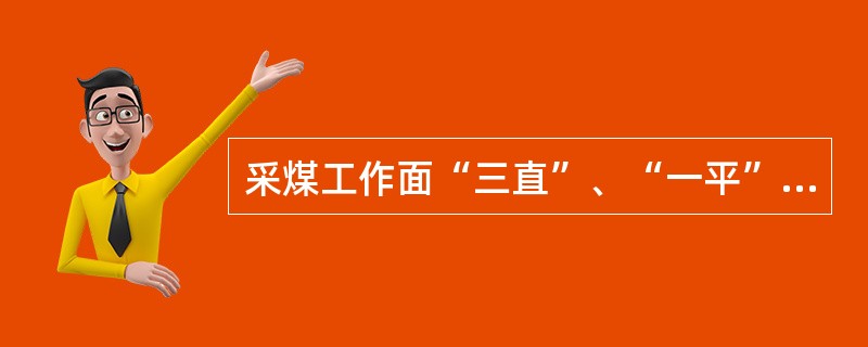 采煤工作面“三直”、“一平”、“两畅通”的内容是什么？