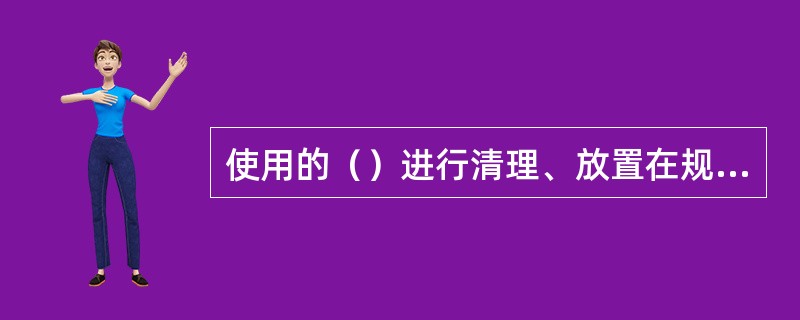 使用的（）进行清理、放置在规定位置。