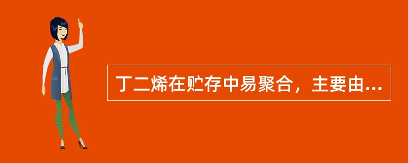 丁二烯在贮存中易聚合，主要由于容器中存在空气以致生成过氧化物。