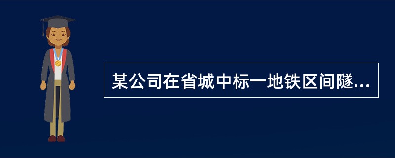 某公司在省城中标一地铁区间隧道标段，隧道长l080m，内径5m．埋深14-17m